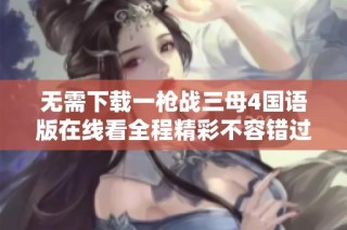 无需下载一枪战三母4国语版在线看全程精彩不容错过