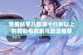 免费畅享八部满十八岁以上的精彩电视剧与动漫推荐