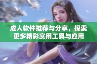 成人软件推荐与分享，探索更多精彩实用工具与应用