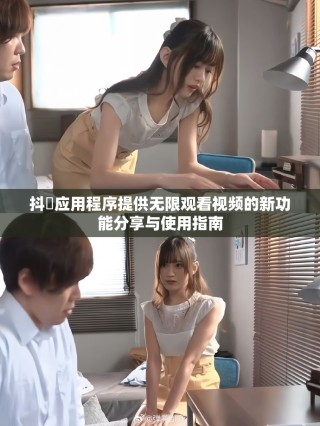 抖抈应用程序提供无限观看视频的新功能分享与使用指南