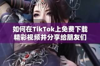 如何在TikTok上免费下载精彩视频并分享给朋友们