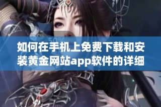 如何在手机上免费下载和安装黄金网站app软件的详细指南