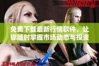 免费下载最新行情软件，让你随时掌握市场动态与投资机会