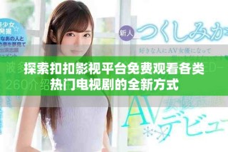 探索扣扣影视平台免费观看各类热门电视剧的全新方式