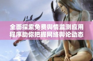 全面探索免费舆情监测应用程序助你把握网络舆论动态