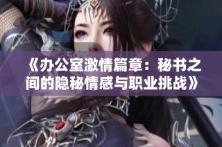《办公室激情篇章：秘书之间的隐秘情感与职业挑战》