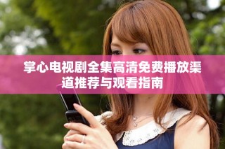 掌心电视剧全集高清免费播放渠道推荐与观看指南