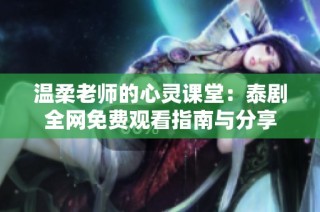 温柔老师的心灵课堂：泰剧全网免费观看指南与分享