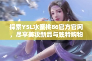 探索YSL水蜜桃86官方官网，尽享美妆新品与独特购物体验