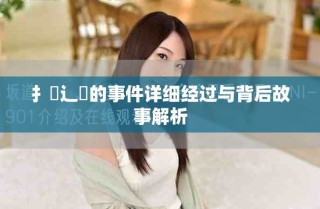 扌喿辶畐的事件详细经过与背后故事解析
