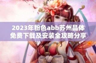 2023年粉色abb苏州晶体免费下载及安装全攻略分享
