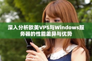 深入分析欧美VPS与Windows服务器的性能差异与优势