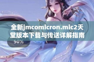 全新jmcomicron.mic2天堂版本下载与传送详解指南