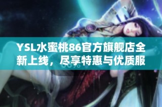 YSL水蜜桃86官方旗舰店全新上线，尽享特惠与优质服务！