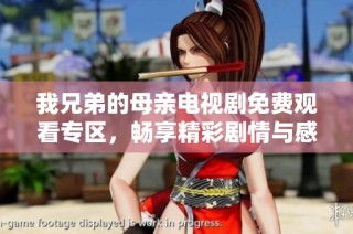 我兄弟的母亲电视剧免费观看专区，畅享精彩剧情与感人故事