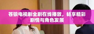 苍狼电视剧全剧在线播放，畅享精彩剧情与角色发展