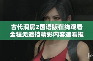 古代洞房2国语版在线观看全程无遮挡精彩内容速看推荐