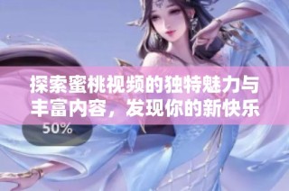 探索蜜桃视频的独特魅力与丰富内容，发现你的新快乐之源