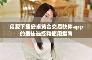 免费下载安卓黄金交易软件app的最佳选择和使用指南