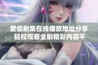 爱你剧集在线播放地址分享 轻松观看全剧精彩内容不容错过