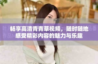 畅享高清青青草视频，随时随地感受精彩内容的魅力与乐趣