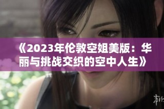 《2023年伦敦空姐美版：华丽与挑战交织的空中人生》