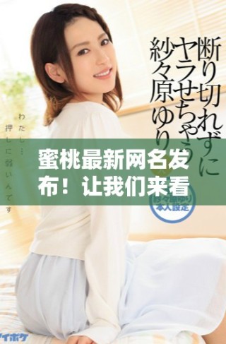 蜜桃最新网名发布！让我们来看看这些新奇又有趣的选择吧