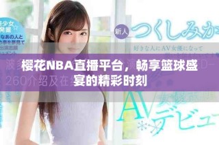 樱花NBA直播平台，畅享篮球盛宴的精彩时刻