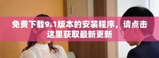 免费下载9.1版本的安装程序，请点击这里获取最新更新