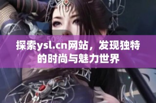 探索ysl.cn网站，发现独特的时尚与魅力世界