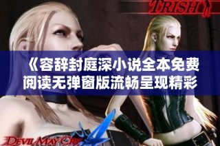 《容辞封庭深小说全本免费阅读无弹窗版流畅呈现精彩剧情》