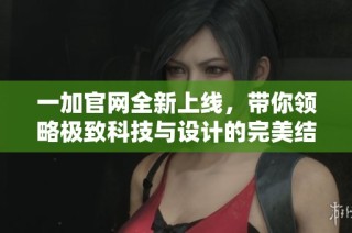 一加官网全新上线，带你领略极致科技与设计的完美结合