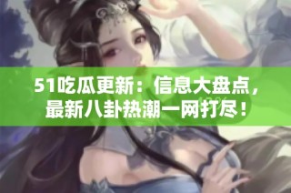 51吃瓜更新：信息大盘点，最新八卦热潮一网打尽！