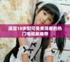 满足18岁即可免费观看的热门电视剧推荐
