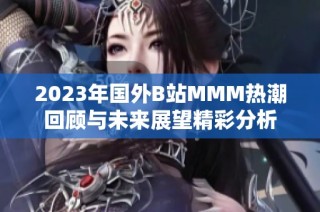 2023年国外B站MMM热潮回顾与未来展望精彩分析