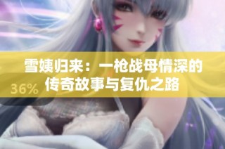 雪姨归来：一枪战母情深的传奇故事与复仇之路