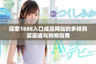 探索1688入口成品网站的多样购买渠道与购物指南