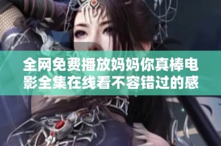全网免费播放妈妈你真棒电影全集在线看不容错过的感动故事