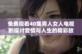 免费观看40集男人女人电视剧探讨爱情与人生的精彩故事