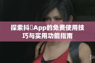 探索抖抈App的免费使用技巧与实用功能指南