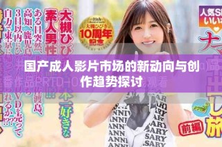 国产成人影片市场的新动向与创作趋势探讨