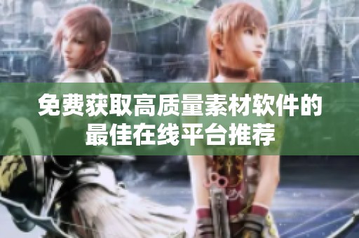 免费获取高质量素材软件的最佳在线平台推荐