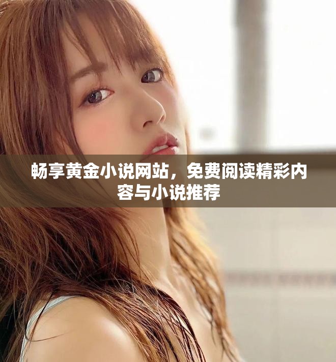 畅享黄金小说网站，免费阅读精彩内容与小说推荐