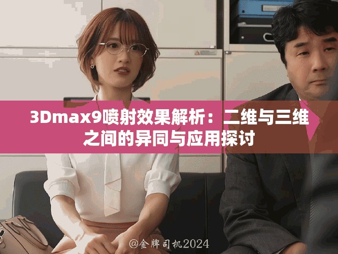 3Dmax9喷射效果解析：二维与三维之间的异同与应用探讨