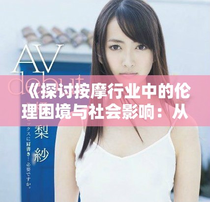 《探讨按摩行业中的伦理困境与社会影响：从高潮谈起》