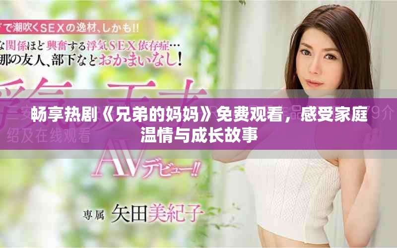 畅享热剧《兄弟的妈妈》免费观看，感受家庭温情与成长故事