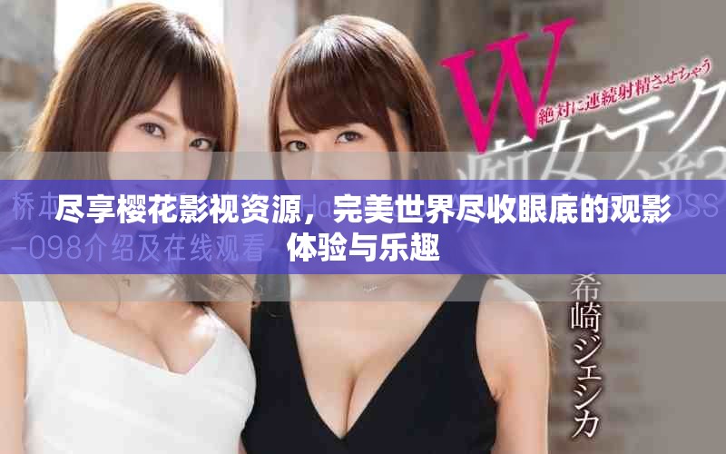 尽享樱花影视资源，完美世界尽收眼底的观影体验与乐趣