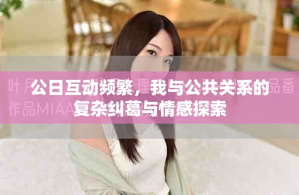 公日互动频繁，我与公共关系的复杂纠葛与情感探索
