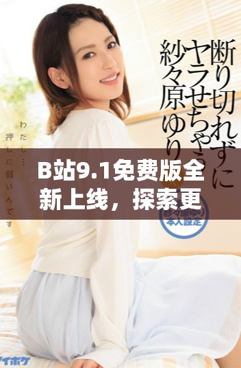 B站9.1免费版全新上线，探索更多精彩内容与功能详解