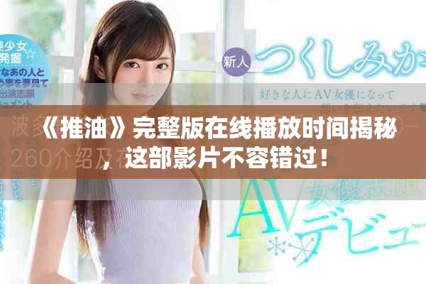 《推油》完整版在线播放时间揭秘，这部影片不容错过！
